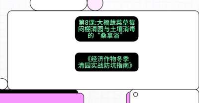 第8节：【大棚蔬菜草莓】闷棚清园与土壤消毒的&ldquo;桑拿浴&rdquo;，课程：《经济作物冬季清园&middot;实战防坑指南》#识农AI